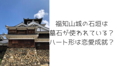 福知山城の石垣は墓石が使われている？それでいてハート形あり恋愛成就のパワースポット？