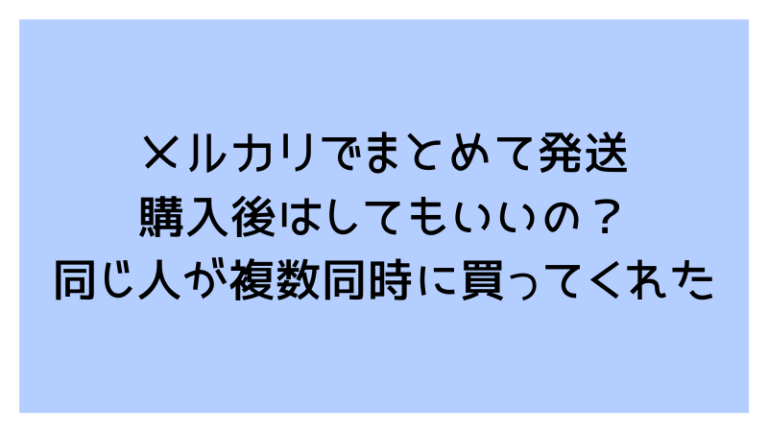 メルカリでまとめて発送購入後はしてもいいの 同じ人が2点以上同時に買ってくれた