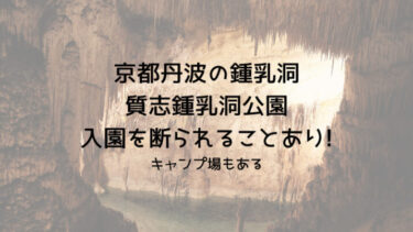 京都丹波の鍾乳洞質志鍾乳洞公園で入園を断られることあり!キャンプ場もある