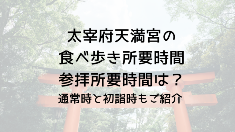 太宰府天満宮の食べ歩き所要時間と参拝所要時間は？通常時と初詣時もご紹介