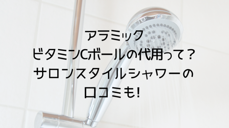アラミックビタミンCボールの代用って？ サロンスタイルシャワーの口コミも!