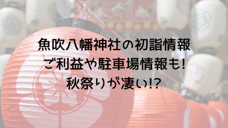 魚吹八幡神社の初詣情報ご利益や駐車場情報も!秋祭りが凄い!?