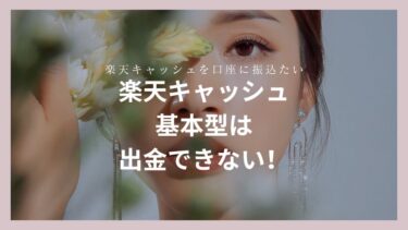 楽天キャッシュの基本型は出金できない!?口座振込したい時どうする?