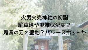 火男火売神社の初詣駐車場や混雑状況は？鬼滅の刃の聖地？パワースポットか | 趣味いく！趣味＋育児