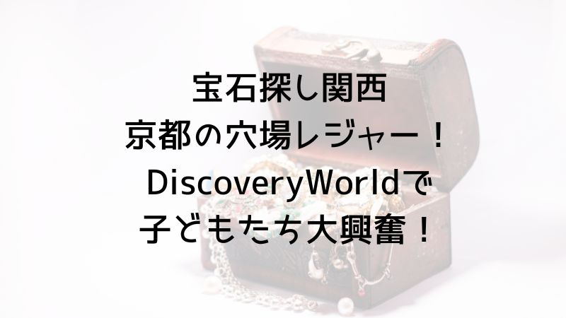 宝石探し関西京都の穴場レジャー！DiscoveryWorldで子どもたち大興奮！