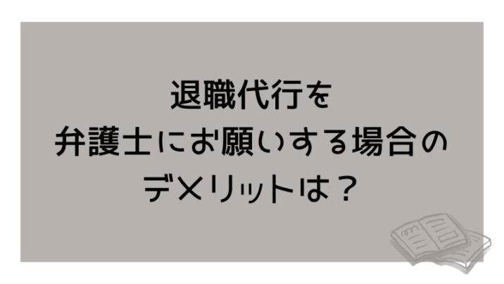 退職代行を弁護士にお願いする場合の デメリットは？