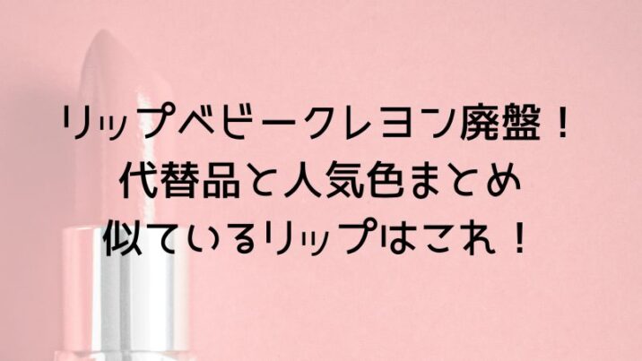 リップベビークレヨン廃盤！代替品と人気色まとめ｜似ているリップはこれ！