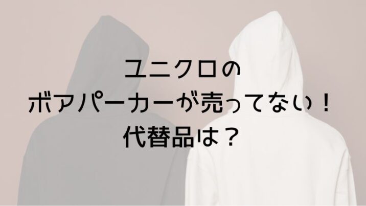 ユニクロの ボアパーカーが売ってない！ 代替品は？